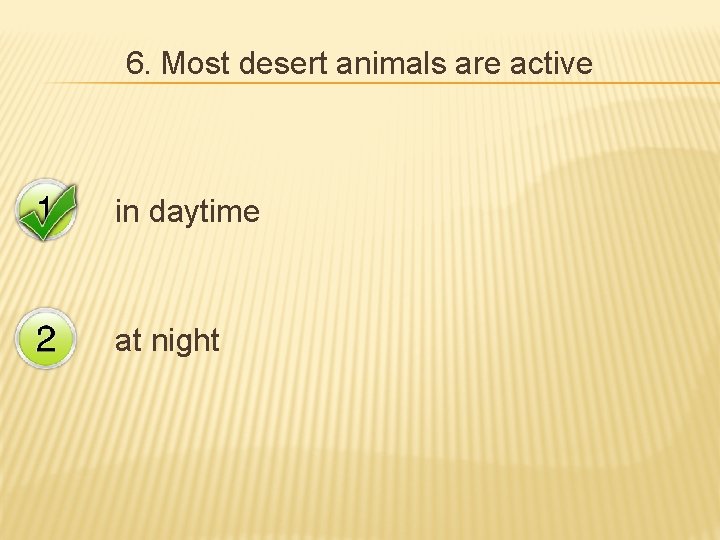 6. Most desert animals are active in daytime at night 