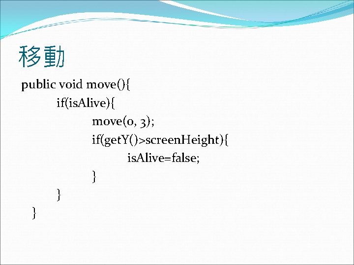 移動 public void move(){ if(is. Alive){ move(0, 3); if(get. Y()>screen. Height){ is. Alive=false; }