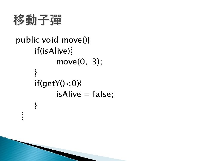 移動子彈 public void move(){ if(is. Alive){ move(0, -3); } if(get. Y()<0){ is. Alive =