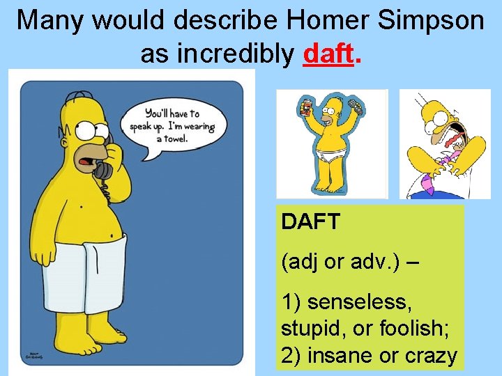 Many would describe Homer Simpson as incredibly daft. DAFT (adj or adv. ) –