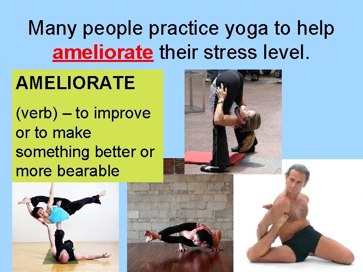 Many people practice yoga to help ameliorate their stress level. AMELIORATE (verb) – to