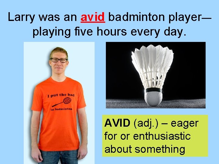 Larry was an avid badminton player— playing five hours every day. AVID (adj. )