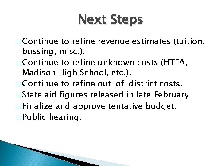 Next Steps � Continue to refine revenue estimates (tuition, bussing, misc. ). � Continue