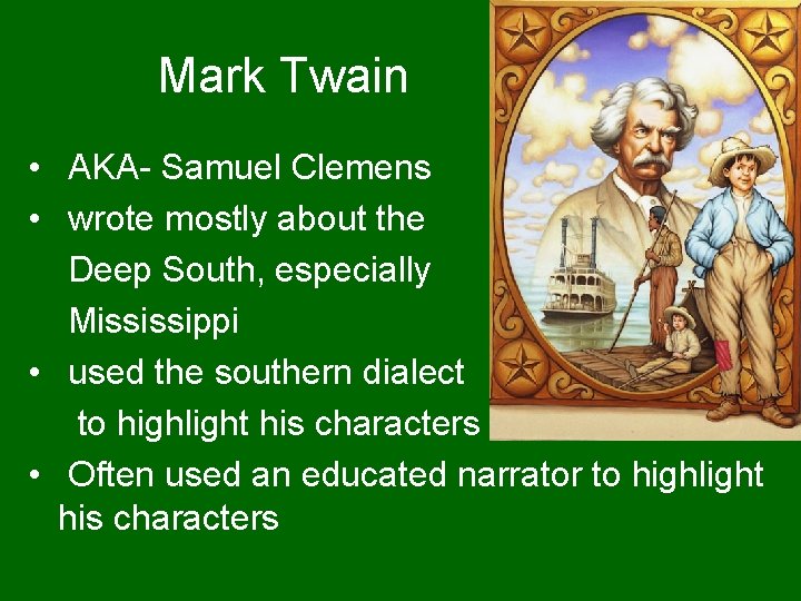 Mark Twain • AKA- Samuel Clemens • wrote mostly about the Deep South, especially