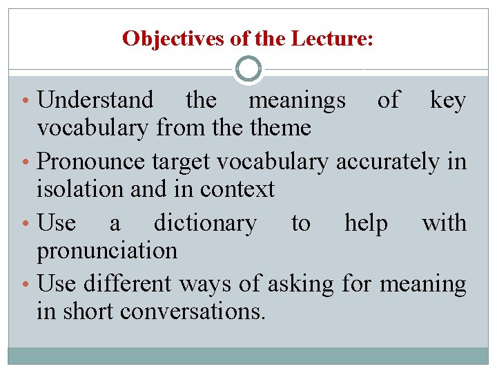 Objectives of the Lecture: • Understand the meanings of key vocabulary from theme •