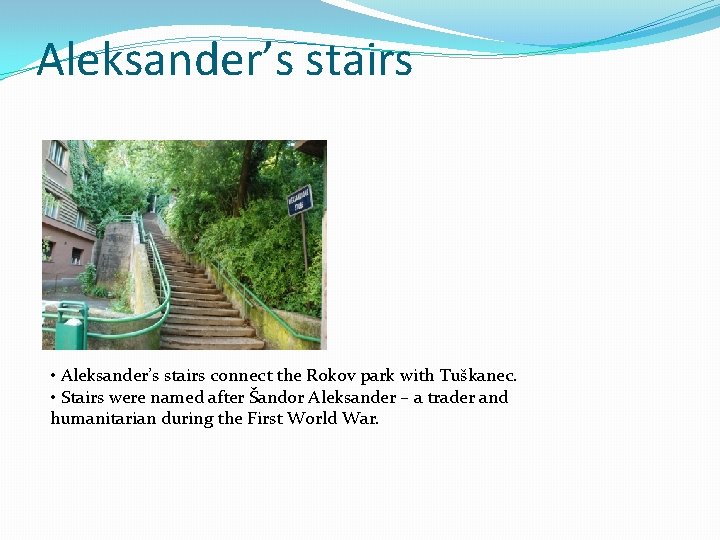 Aleksander’s stairs • Aleksander’s stairs connect the Rokov park with Tuškanec. • Stairs were