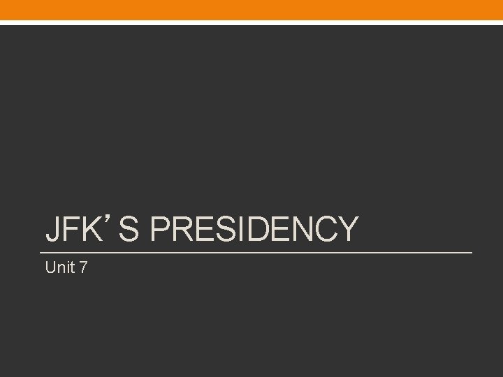 JFK’S PRESIDENCY Unit 7 