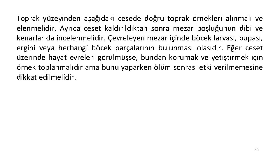 Toprak yüzeyinden aşağıdaki cesede doğru toprak örnekleri alınmalı ve elenmelidir. Ayrıca ceset kaldırıldıktan sonra