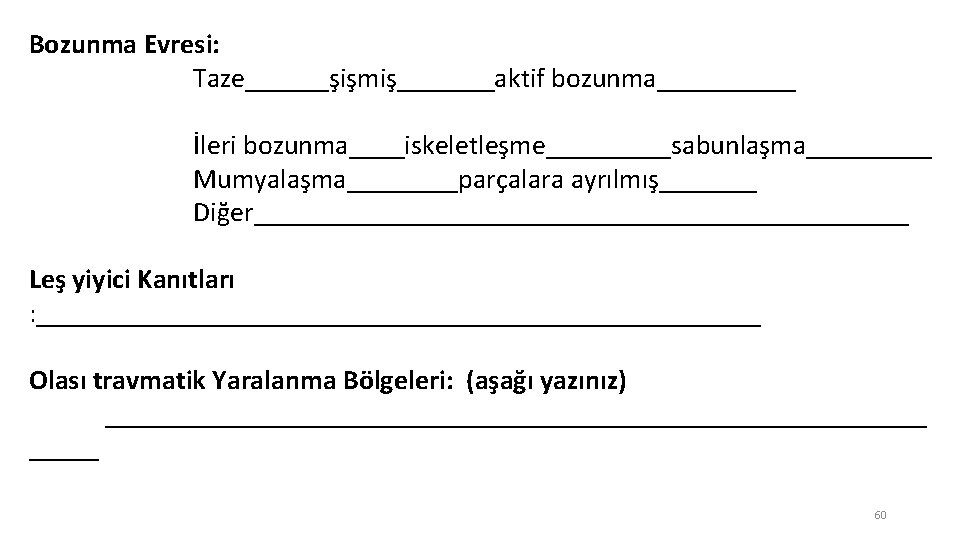 Bozunma Evresi: Taze______şişmiş_______aktif bozunma_____ İleri bozunma____iskeletleşme_____sabunlaşma_____ Mumyalaşma____parçalara ayrılmış_______ Diğer________________________ Leş yiyici Kanıtları : __________________________