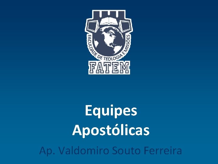Equipes Apostólicas Ap. Valdomiro Souto Ferreira 