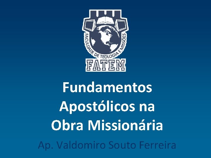 Fundamentos Apostólicos na Obra Missionária Ap. Valdomiro Souto Ferreira 