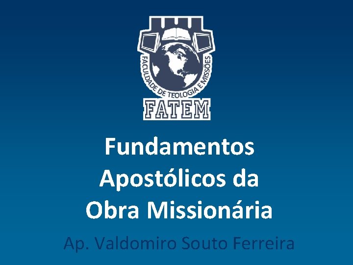 Fundamentos Apostólicos da Obra Missionária Ap. Valdomiro Souto Ferreira 