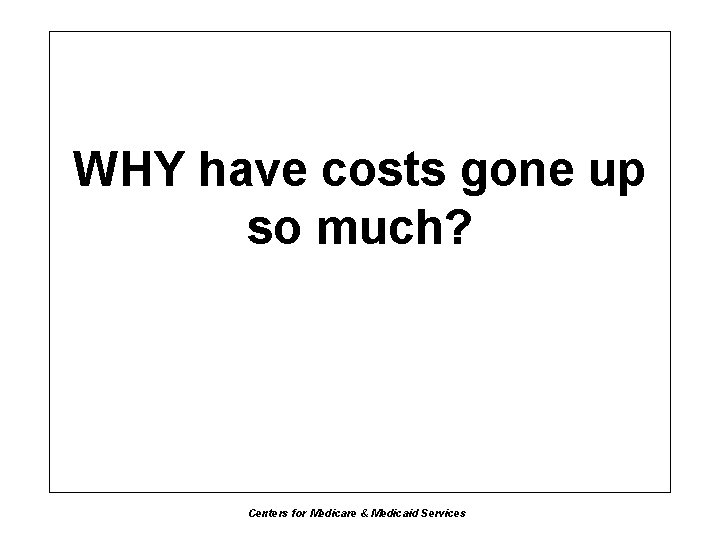 WHY have costs gone up so much? Centers for Medicare & Medicaid Services 