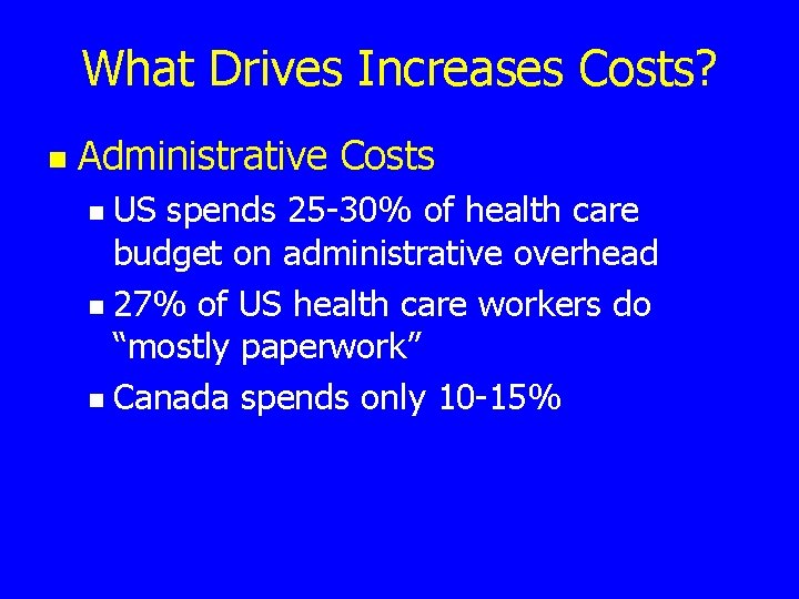 What Drives Increases Costs? n Administrative Costs US spends 25 -30% of health care