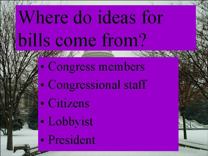 Where do ideas for bills come from? • Congress members • Congressional staff •
