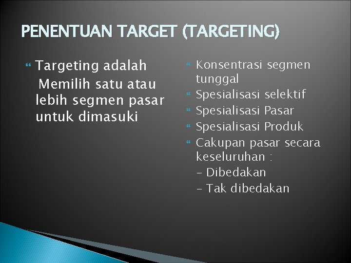 PENENTUAN TARGET (TARGETING) Targeting adalah Memilih satu atau lebih segmen pasar untuk dimasuki Konsentrasi