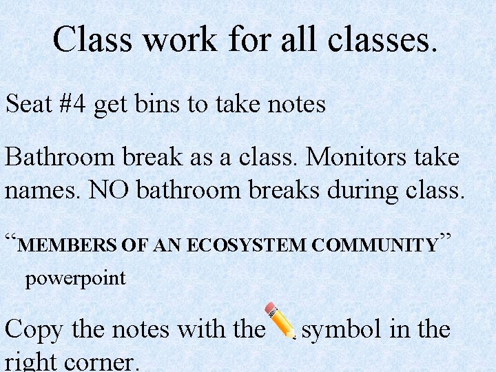 Class work for all classes. Seat #4 get bins to take notes Bathroom break