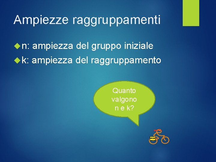 Ampiezze raggruppamenti n: ampiezza del gruppo iniziale k: ampiezza del raggruppamento Quanto valgono n