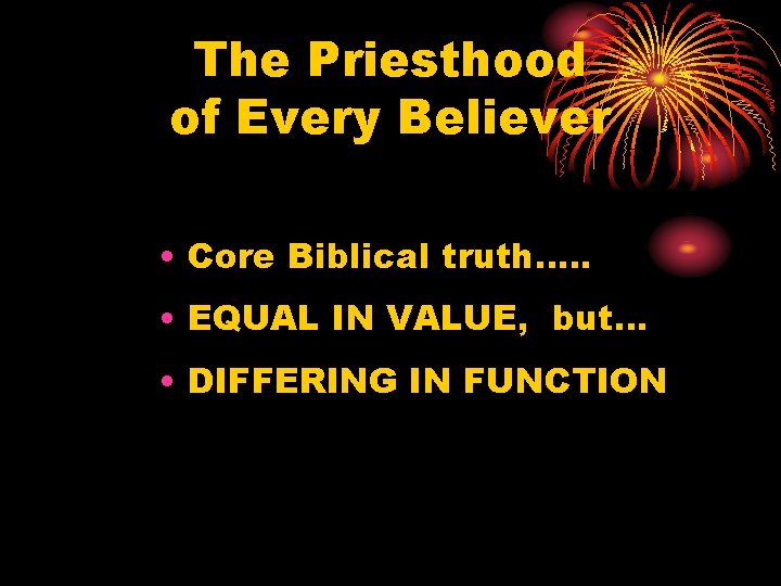 The Priesthood of Every Believer • Core Biblical truth…. . • EQUAL IN VALUE,