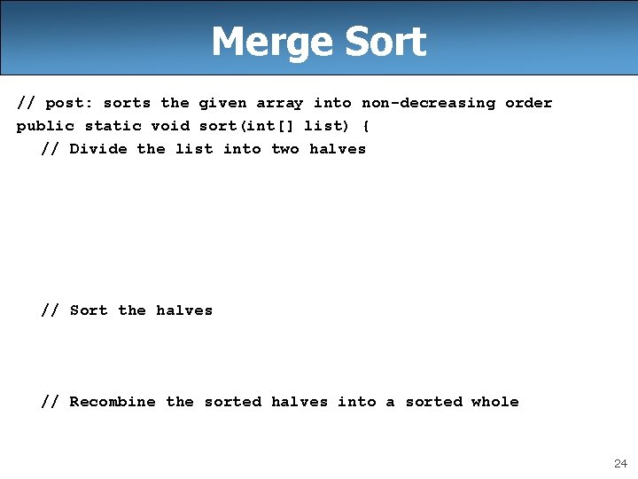 Merge Sort // post: sorts the given array into non-decreasing order public static void
