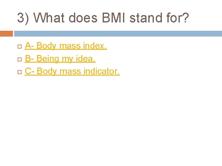 3) What does BMI stand for? A- Body mass index. B- Being my idea.