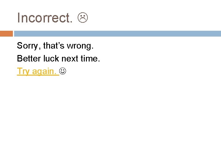 Incorrect. Sorry, that’s wrong. Better luck next time. Try again. 