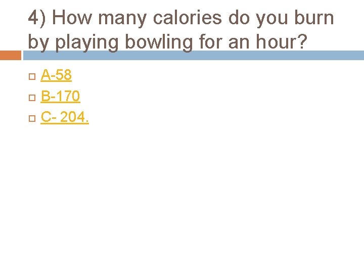 4) How many calories do you burn by playing bowling for an hour? A-58