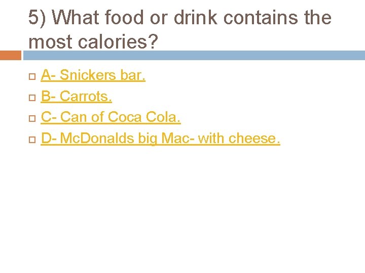5) What food or drink contains the most calories? A- Snickers bar. B- Carrots.
