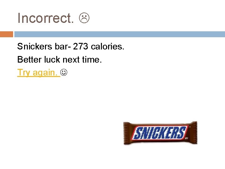 Incorrect. Snickers bar- 273 calories. Better luck next time. Try again. 