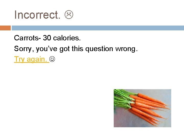 Incorrect. Carrots- 30 calories. Sorry, you’ve got this question wrong. Try again. 