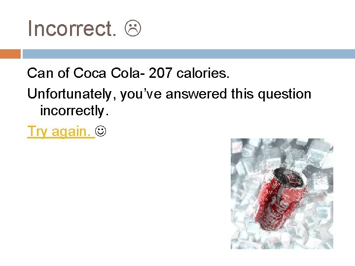 Incorrect. Can of Coca Cola- 207 calories. Unfortunately, you’ve answered this question incorrectly. Try