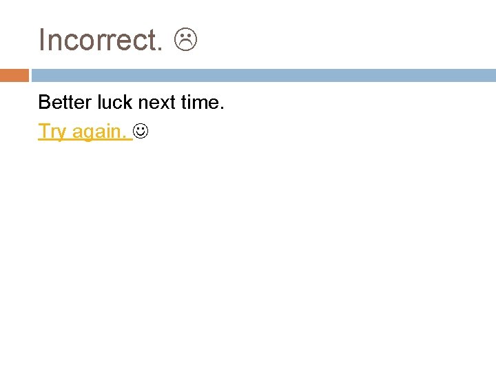 Incorrect. Better luck next time. Try again. 