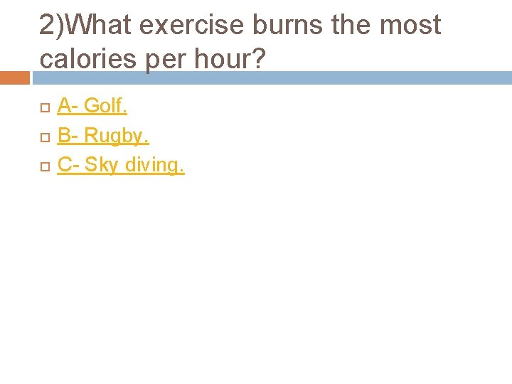 2)What exercise burns the most calories per hour? A- Golf. B- Rugby. C- Sky