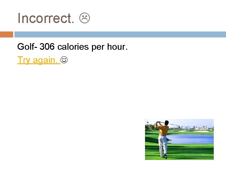 Incorrect. Golf- 306 calories per hour. Try again. 
