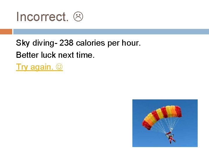 Incorrect. Sky diving- 238 calories per hour. Better luck next time. Try again. 