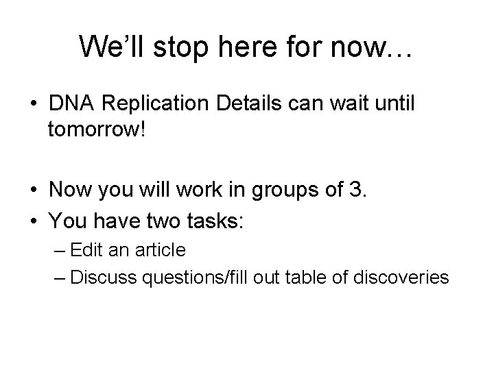 We’ll stop here for now… • DNA Replication Details can wait until tomorrow! •
