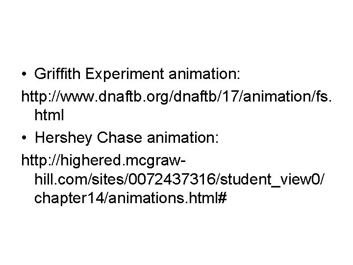  • Griffith Experiment animation: http: //www. dnaftb. org/dnaftb/17/animation/fs. html • Hershey Chase animation: