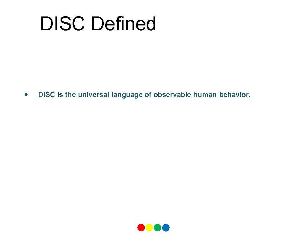 DISC Defined • DISC is the universal language of observable human behavior. 