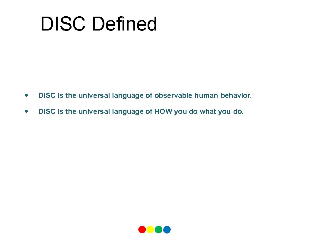 DISC Defined • DISC is the universal language of observable human behavior. • DISC