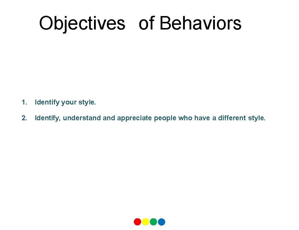 Objectives of Behaviors 1. Identify your style. 2. Identify, understand appreciate people who have