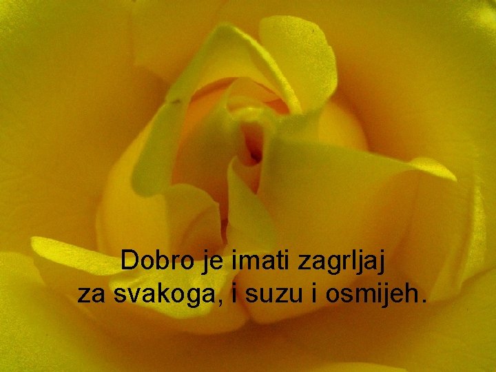 Dobro je imati zagrljaj za svakoga, i suzu i osmijeh. 