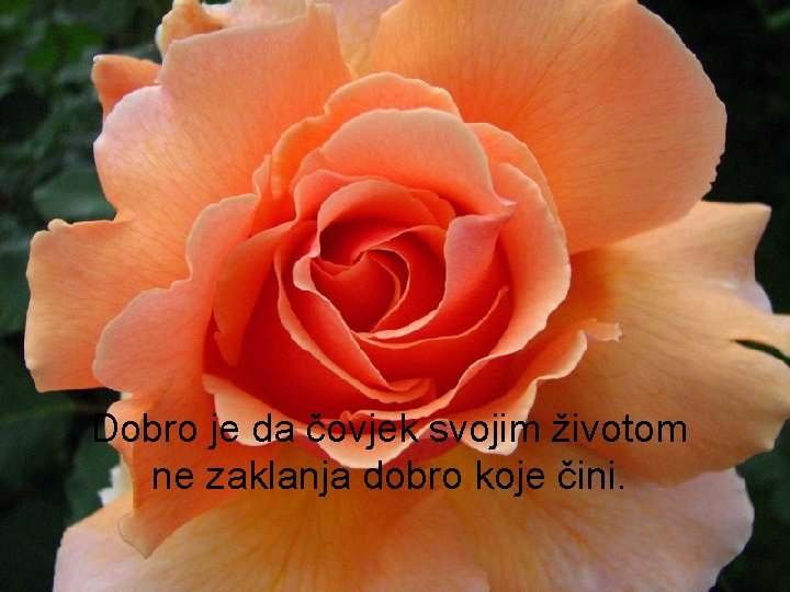 Dobro je da čovjek svojim životom ne zaklanja dobro koje čini. 