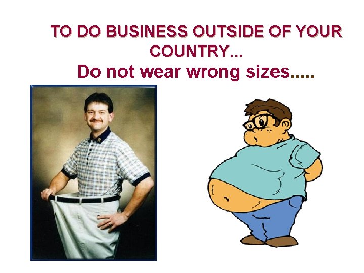 TO DO BUSINESS OUTSIDE OF YOUR COUNTRY. . . Do not wear wrong sizes.