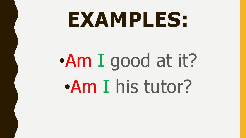 EXAMPLES: • Am I good at it? • Am I his tutor? 