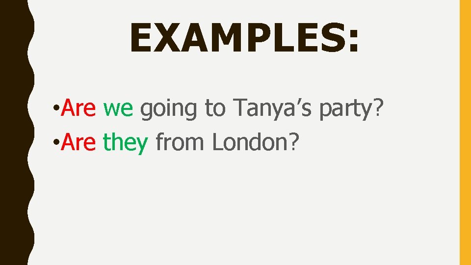 EXAMPLES: • Are we going to Tanya’s party? • Are they from London? 
