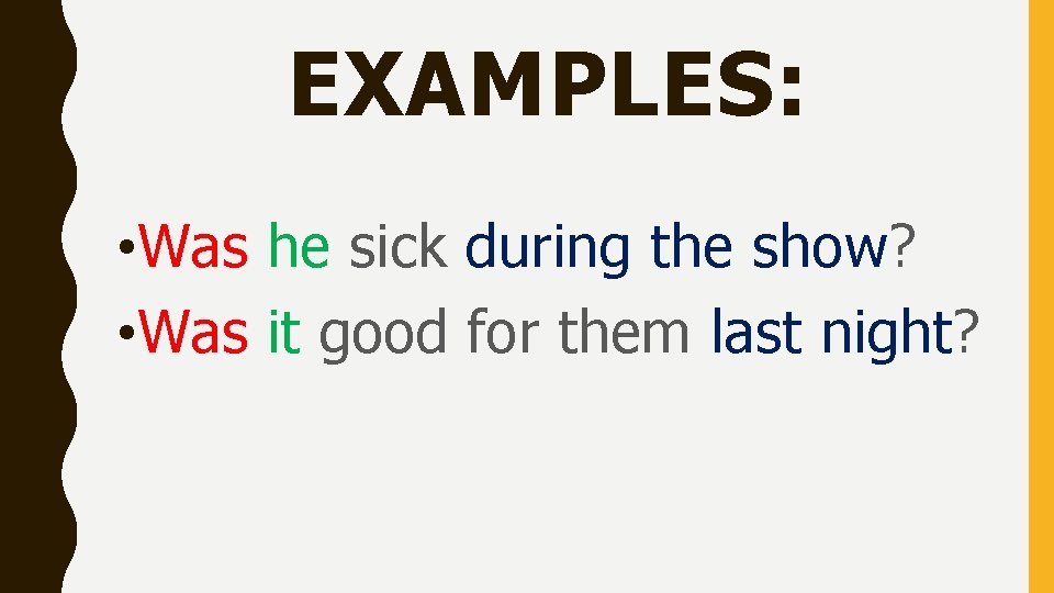 EXAMPLES: • Was he sick during the show? • Was it good for them