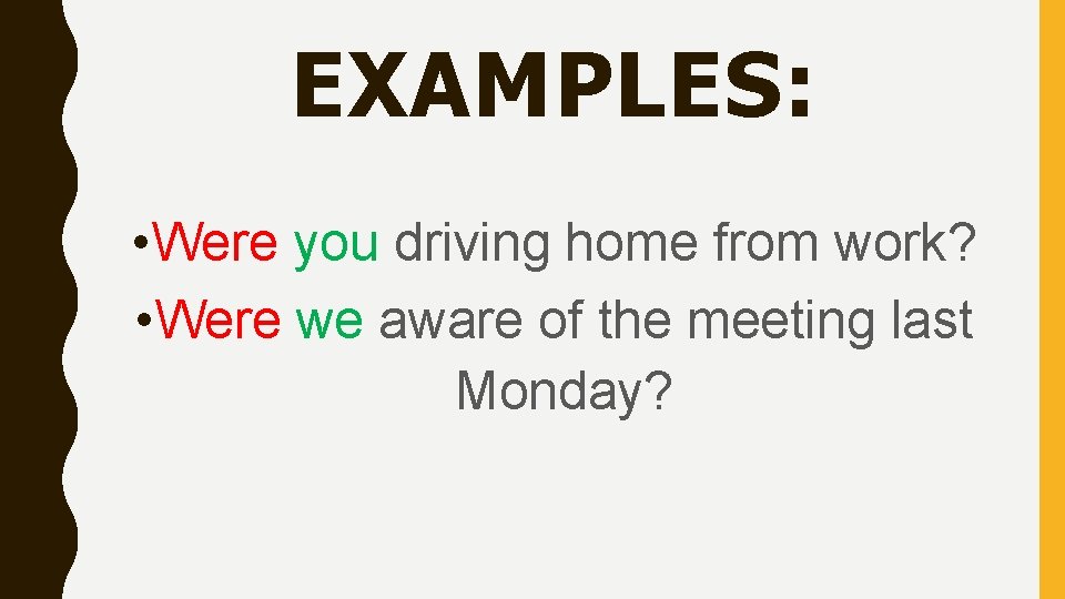 EXAMPLES: • Were you driving home from work? • Were we aware of the