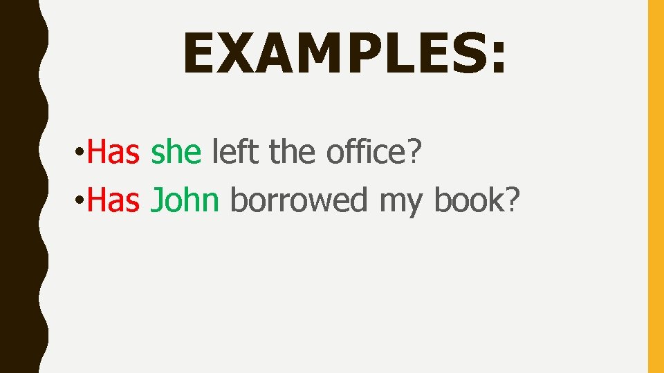 EXAMPLES: • Has she left the office? • Has John borrowed my book? 