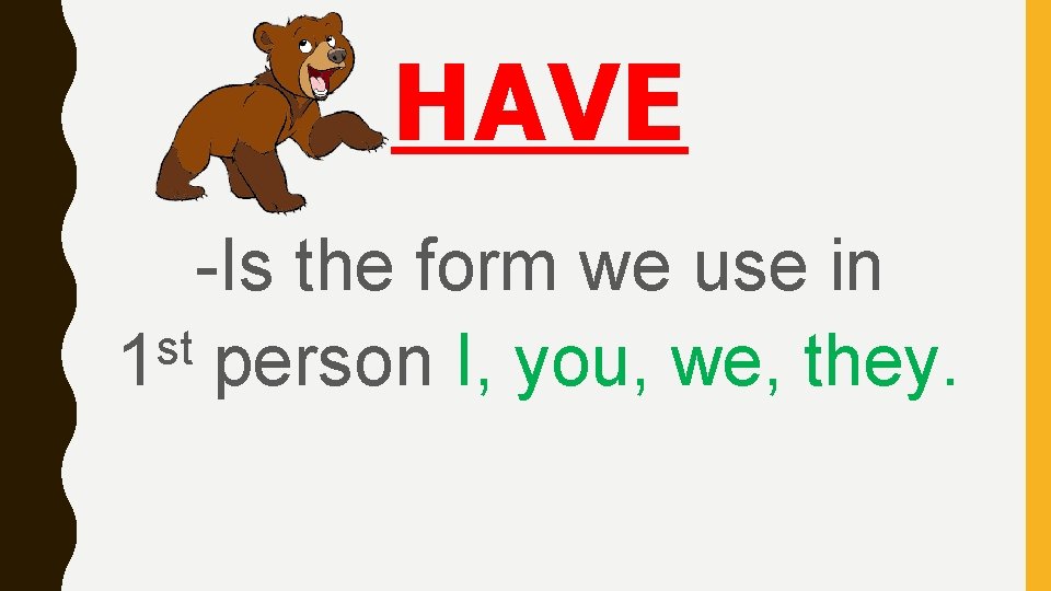 HAVE -Is the form we use in st 1 person I, you, we, they.