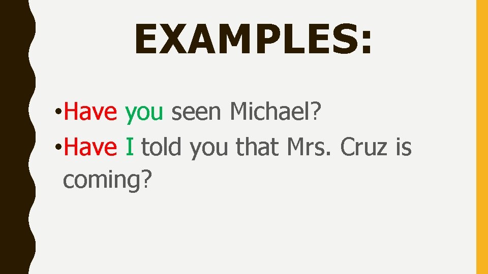 EXAMPLES: • Have you seen Michael? • Have I told you that Mrs. Cruz